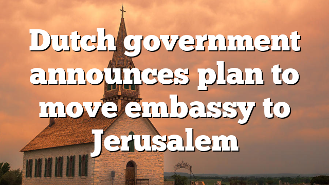 Dutch government announces plan to move embassy to Jerusalem