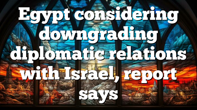 Egypt considering downgrading diplomatic relations with Israel, report says