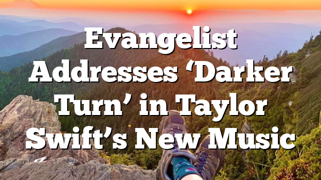 Evangelist Addresses ‘Darker Turn’ in Taylor Swift’s New Music