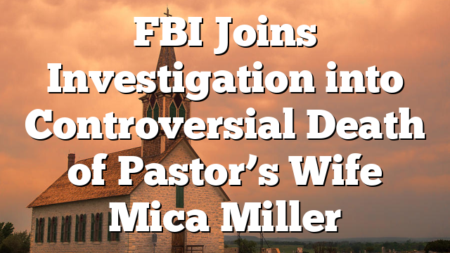 FBI Joins Investigation into Controversial Death of Pastor’s Wife Mica Miller