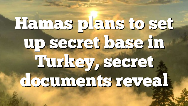 Hamas plans to set up secret base in Turkey, secret documents reveal