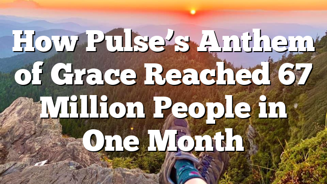 How Pulse’s Anthem of Grace Reached 67 Million People in One Month