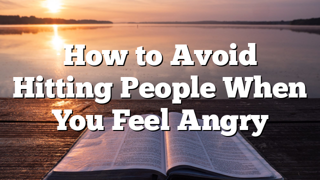 How to Avoid Hitting People When You Feel Angry