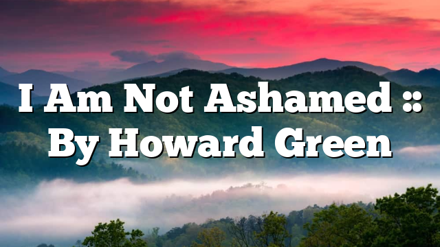 I Am Not Ashamed :: By Howard Green