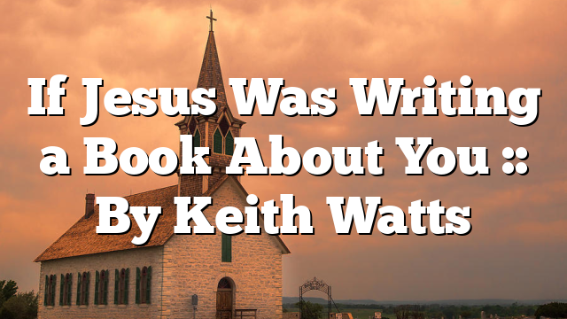 If Jesus Was Writing a Book About You :: By Keith Watts