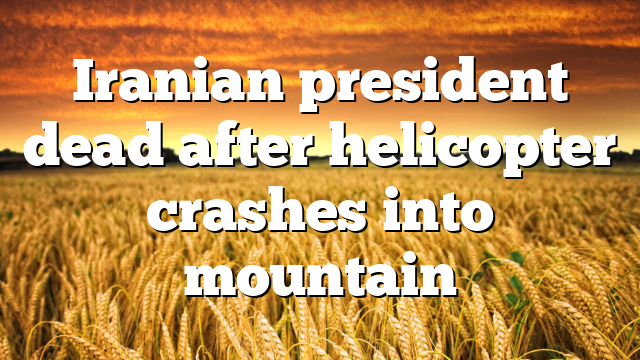 Iranian president dead after helicopter crashes into mountain