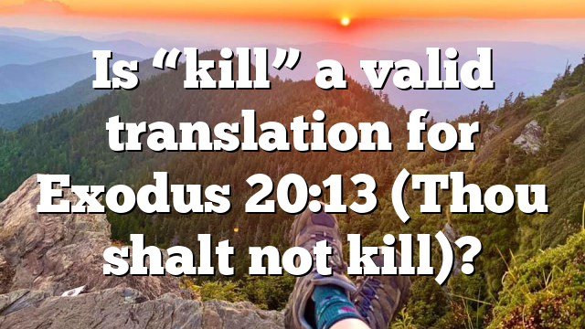 Is “kill” a valid translation for Exodus 20:13 (Thou shalt not kill)?