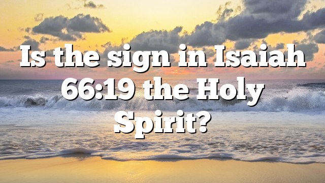 Is the sign in Isaiah 66:19 the Holy Spirit?