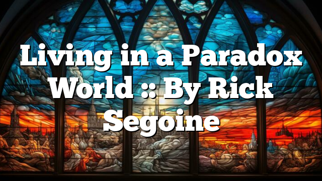 Living in a Paradox World :: By Rick Segoine