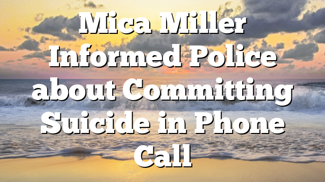 Mica Miller Informed Police about Committing Suicide in Phone Call