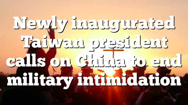 Newly inaugurated Taiwan president calls on China to end military intimidation