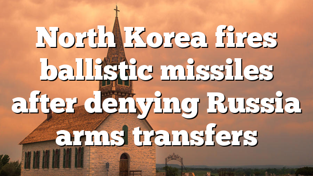 North Korea fires ballistic missiles after denying Russia arms transfers