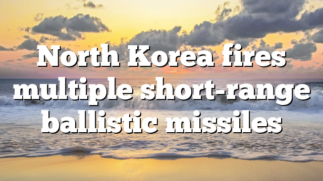 North Korea fires multiple short-range ballistic missiles