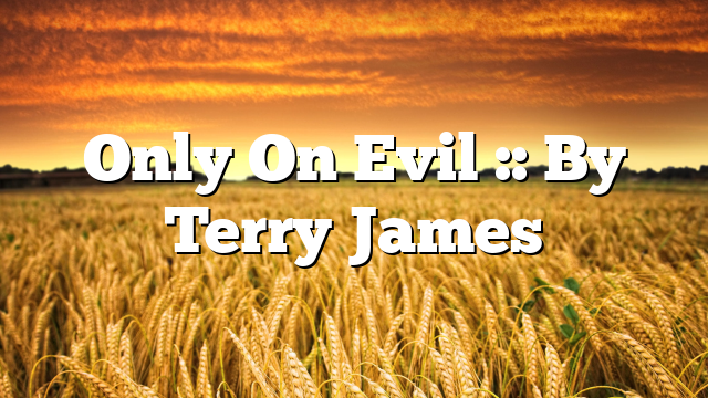 Only On Evil :: By Terry James