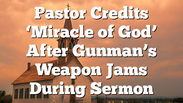 Pastor Credits ‘Miracle of God’ After Gunman’s Weapon Jams During Sermon