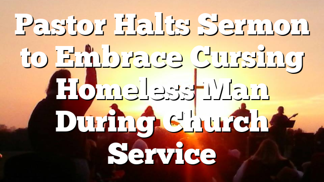 Pastor Halts Sermon to Embrace Cursing Homeless Man During Church Service