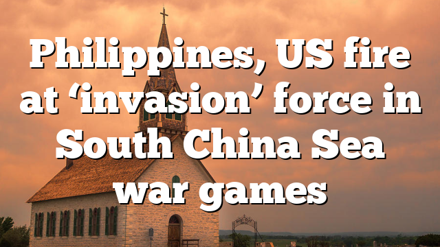 Philippines, US fire at ‘invasion’ force in South China Sea war games