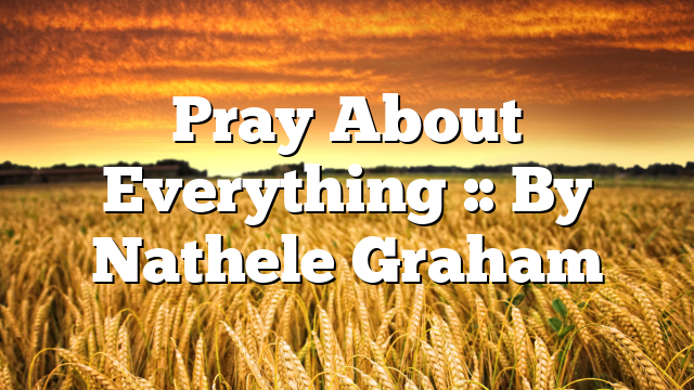 Pray About Everything :: By Nathele Graham