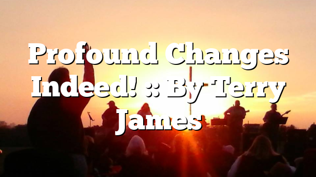 Profound Changes Indeed! :: By Terry James