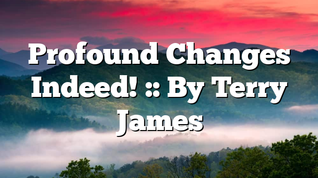Profound Changes Indeed! :: By Terry James