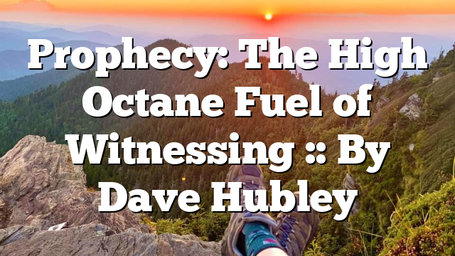 Prophecy: The High Octane Fuel of Witnessing :: By Dave Hubley