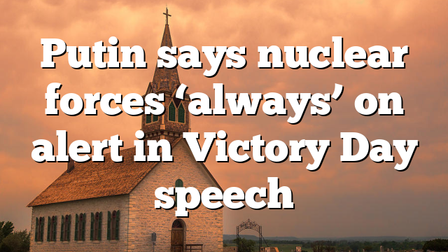 Putin says nuclear forces ‘always’ on alert in Victory Day speech