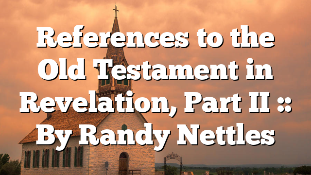 References to the Old Testament in Revelation, Part II :: By Randy Nettles