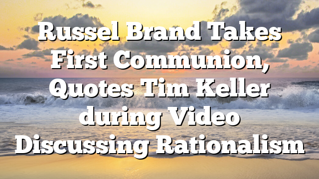 Russel Brand Takes First Communion, Quotes Tim Keller during Video Discussing Rationalism