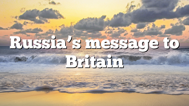 Russia’s message to Britain