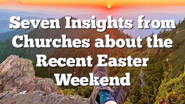 Seven Insights from Churches about the Recent Easter Weekend