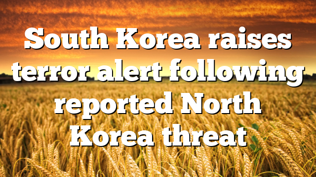 South Korea raises terror alert following reported North Korea threat 