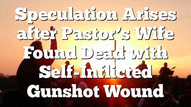Speculation Arises after Pastor’s Wife Found Dead with Self-Inflicted Gunshot Wound