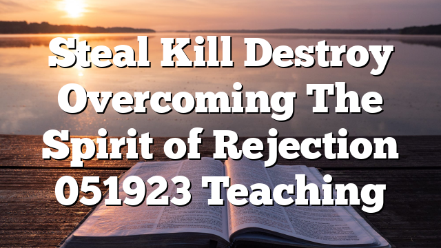 Steal  Kill  Destroy  Overcoming The Spirit of Rejection 051923 Teaching