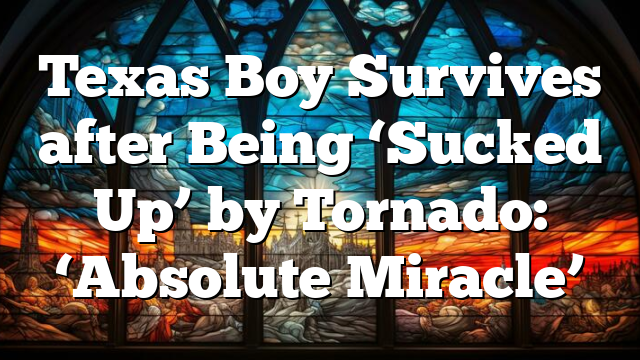 Texas Boy Survives after Being ‘Sucked Up’ by Tornado: ‘Absolute Miracle’