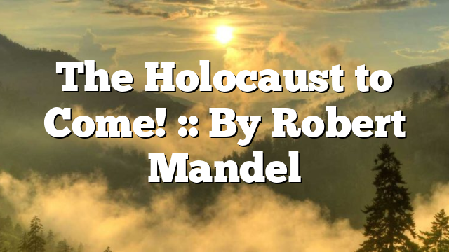 The Holocaust to Come! :: By Robert Mandel