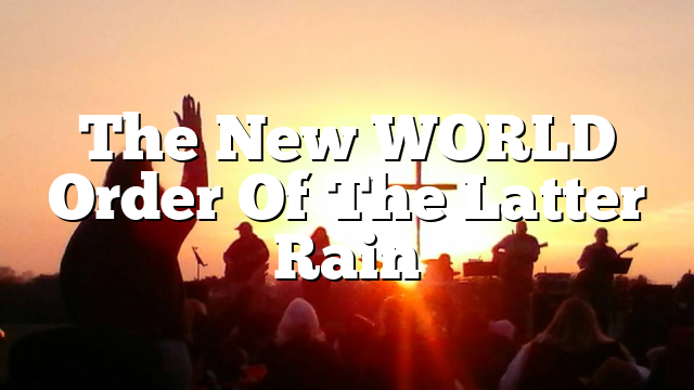 The New WORLD Order Of The Latter Rain