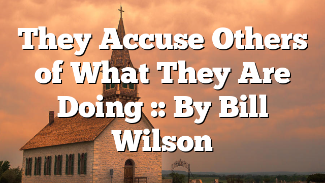 They Accuse Others of What They Are Doing :: By Bill Wilson