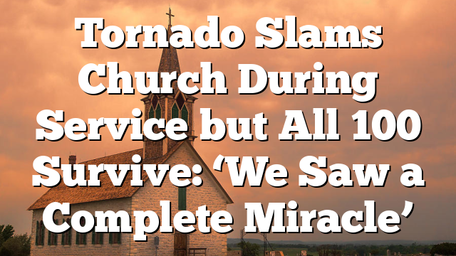 Tornado Slams Church During Service but All 100 Survive: ‘We Saw a Complete Miracle’