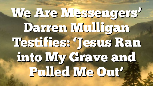 We Are Messengers’ Darren Mulligan Testifies: ‘Jesus Ran into My Grave and Pulled Me Out’