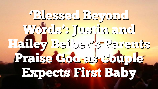 ‘Blessed Beyond Words’: Justin and Hailey Beiber’s Parents Praise God as Couple Expects First Baby