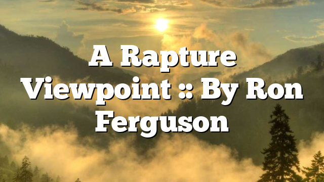 A Rapture Viewpoint :: By Ron Ferguson