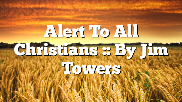 Alert To All Christians :: By Jim Towers