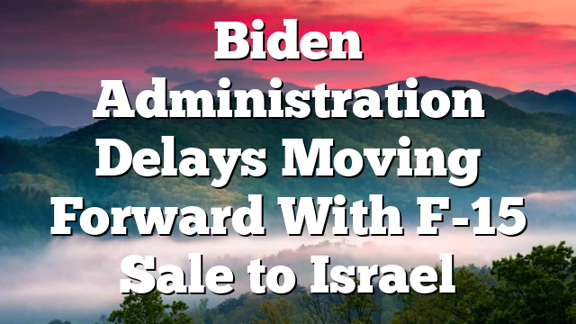 Biden Administration Delays Moving Forward With F-15 Sale to Israel