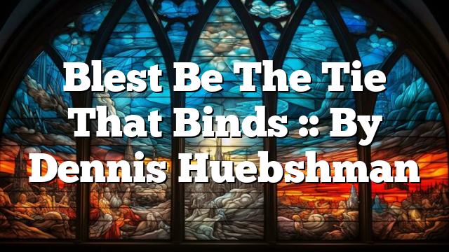 Blest Be The Tie That Binds :: By Dennis Huebshman