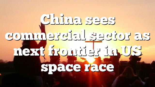 China sees commercial sector as next frontier in US space race