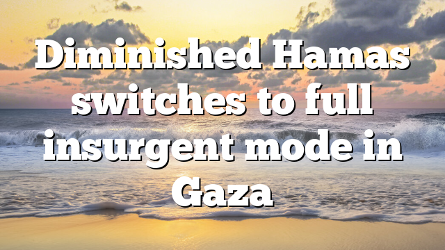 Diminished Hamas switches to full insurgent mode in Gaza