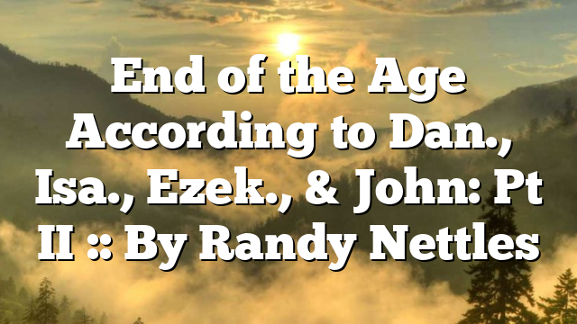 End of the Age According to Dan., Isa., Ezek., & John: Pt II :: By Randy Nettles