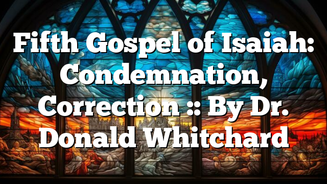 Fifth Gospel of Isaiah: Condemnation, Correction :: By Dr. Donald Whitchard