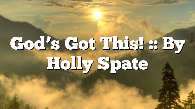 God’s Got This! :: By Holly Spate