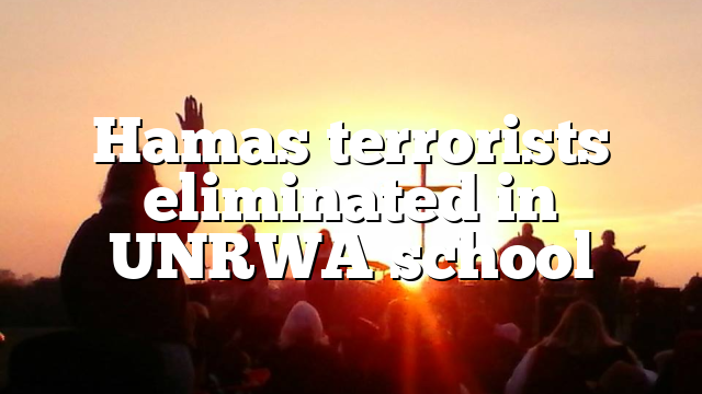 Hamas terrorists eliminated in UNRWA school